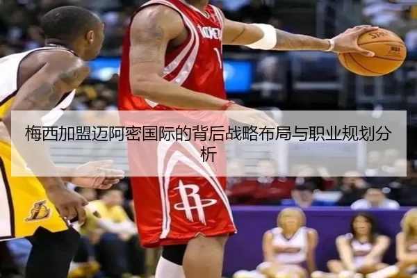 梅西加盟迈阿密国际的背后战略布局与职业规划分析